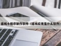 淄博连线小程序制作软件（连线应用是什么软件）