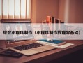 淄博综合小程序制作（小程序制作教程零基础）