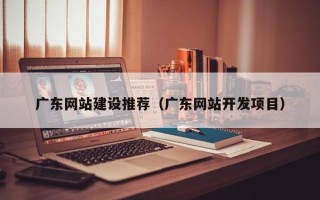 淄博广东网站建设推荐（广东网站开发项目）