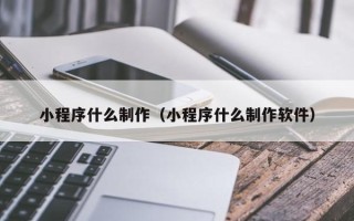 淄博小程序什么制作（小程序什么制作软件）