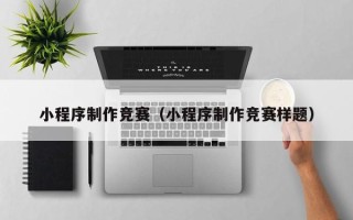 淄博小程序制作竞赛（小程序制作竞赛样题）