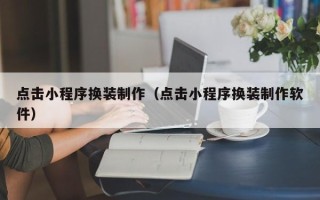 淄博点击小程序换装制作（点击小程序换装制作软件）