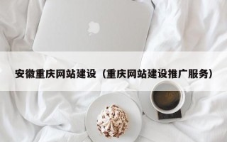 淄博安徽重庆网站建设（重庆网站建设推广服务）
