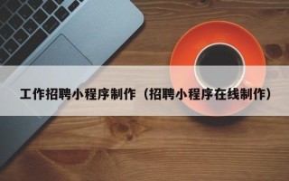 淄博工作招聘小程序制作（招聘小程序在线制作）