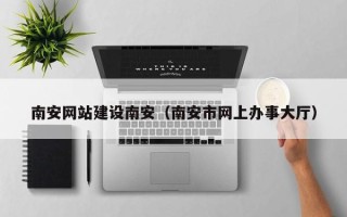 淄博南安网站建设南安（南安市网上办事大厅）
