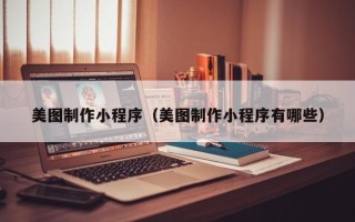 淄博美图制作小程序（美图制作小程序有哪些）