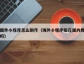 淄博国外小程序怎么制作（海外小程序能在国内用吗）