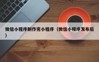 淄博微信小程序制作完小程序（微信小程序发布后）