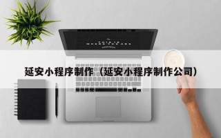 淄博延安小程序制作（延安小程序制作公司）